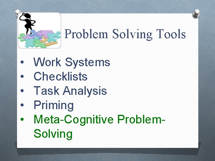 Problem Solving Tools • • • Work Systems Checklists Task Analysis Priming Meta-Cognitive Problem.