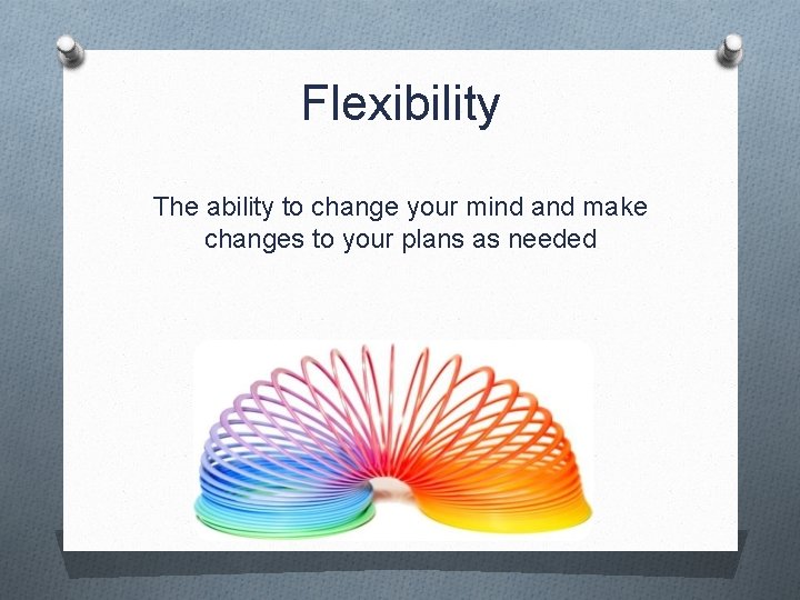 Flexibility The ability to change your mind and make changes to your plans as