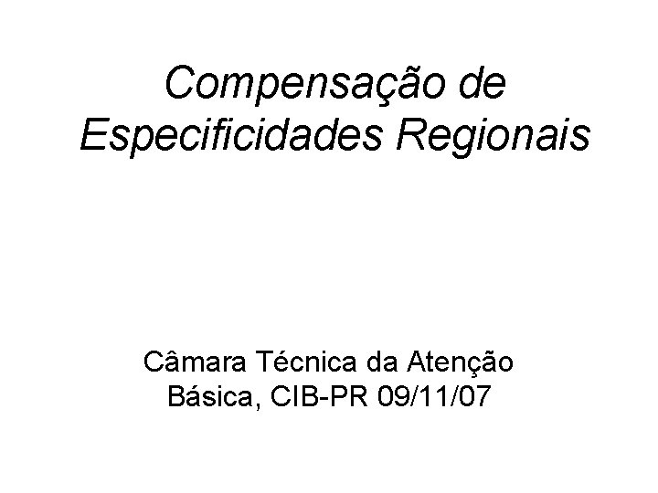Compensação de Especificidades Regionais Câmara Técnica da Atenção Básica, CIB-PR 09/11/07 