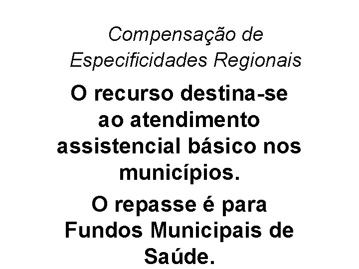 Compensação de Especificidades Regionais O recurso destina-se ao atendimento assistencial básico nos municípios. O