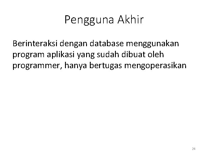 Pengguna Akhir Berinteraksi dengan database menggunakan program aplikasi yang sudah dibuat oleh programmer, hanya