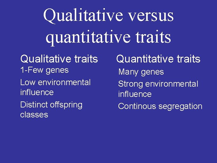 Qualitative versus quantitative traits Qualitative traits Quantitative traits 1 -Few genes Low environmental influence