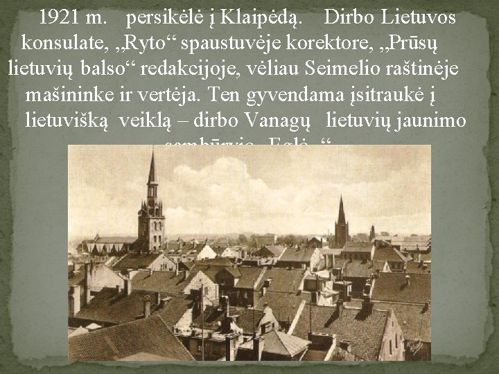 1921 m. persikėlė į Klaipėdą. Dirbo Lietuvos konsulate, „Ryto“ spaustuvėje korektore, „Prūsų lietuvių balso“