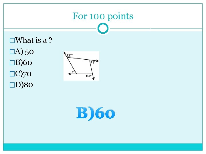 For 100 points �What is a ? �A) 50 �B)60 �C)70 �D)80 B)60 