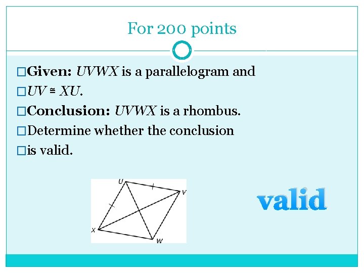 For 200 points �Given: UVWX is a parallelogram and �UV ≅ XU. �Conclusion: UVWX