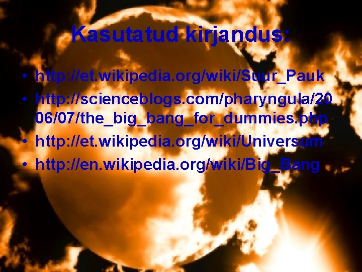 Kasutatud kirjandus: • http: //et. wikipedia. org/wiki/Suur_Pauk • http: //scienceblogs. com/pharyngula/20 06/07/the_big_bang_for_dummies. php • Kasutatud kirjandus: • http: //et. wikipedia. org/wiki/Suur_Pauk • http: //scienceblogs. com/pharyngula/20 06/07/the_big_bang_for_dummies. php •