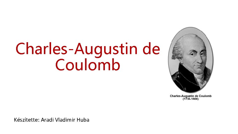 Charles-Augustin de Coulomb Készítette: Aradi Vladimir Huba 