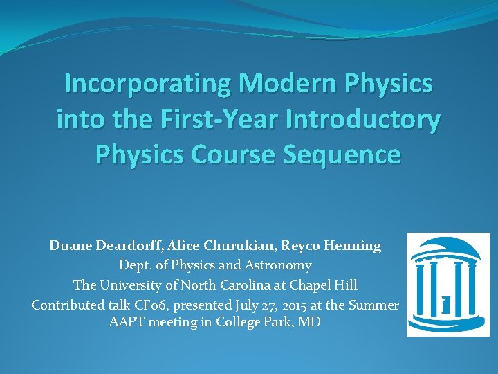 Incorporating Modern Physics into the First-Year Introductory Physics Course Sequence Duane Deardorff, Alice Churukian,