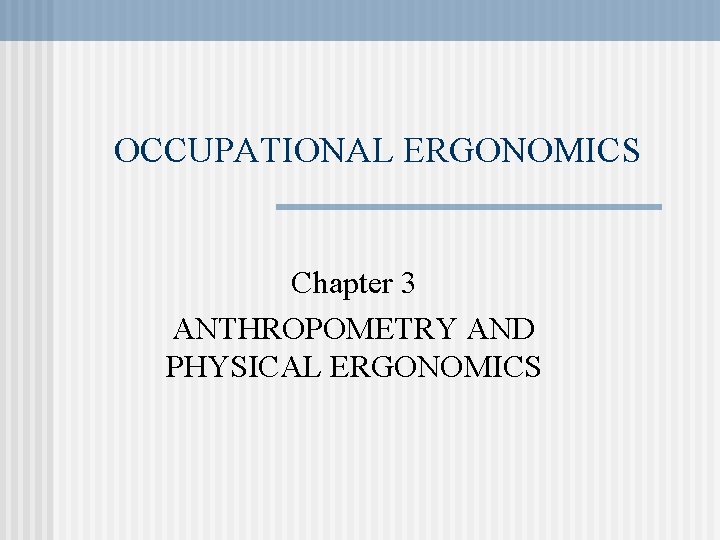 OCCUPATIONAL ERGONOMICS Chapter 3 ANTHROPOMETRY AND PHYSICAL ERGONOMICS 