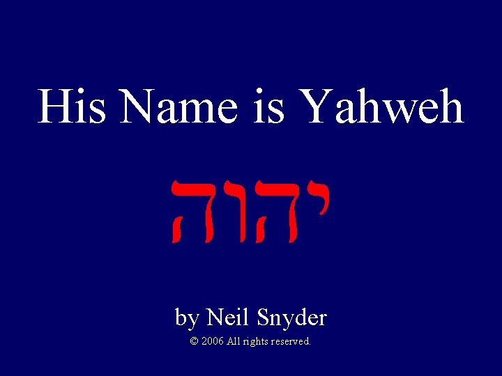 His Name is Yahweh יהוה by Neil Snyder © 2006 All rights reserved. 