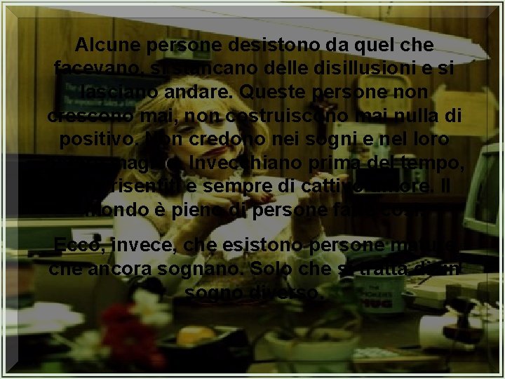 Alcune persone desistono da quel che facevano, si stancano delle disillusioni e si lasciano