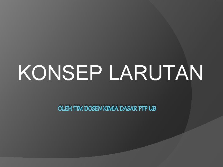 KONSEP LARUTAN OLEH TIM DOSEN KIMIA DASAR FTP UB KONSEP LARUTAN OLEH TIM DOSEN KIMIA DASAR FTP UB