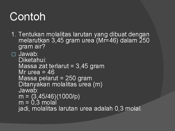 Contoh 1. Tentukan molalitas larutan yang dibuat dengan melarutkan 3, 45 gram urea (Mr=46) Contoh 1. Tentukan molalitas larutan yang dibuat dengan melarutkan 3, 45 gram urea (Mr=46)