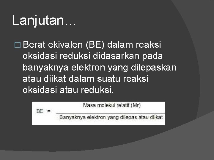 Lanjutan… � Berat ekivalen (BE) dalam reaksi oksidasi reduksi didasarkan pada banyaknya elektron yang Lanjutan… � Berat ekivalen (BE) dalam reaksi oksidasi reduksi didasarkan pada banyaknya elektron yang