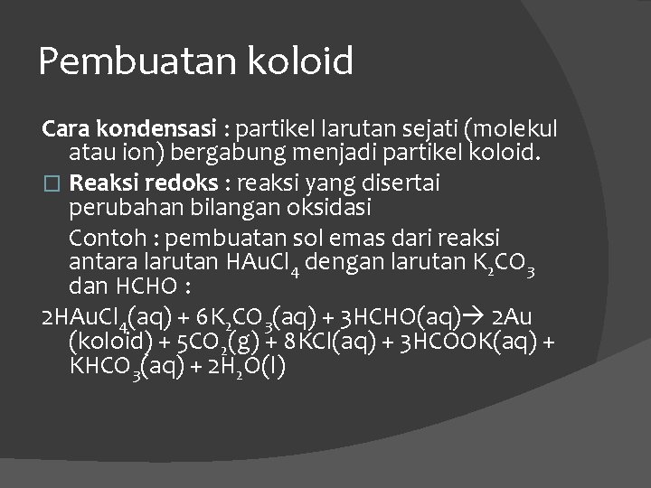 Pembuatan koloid Cara kondensasi : partikel larutan sejati (molekul atau ion) bergabung menjadi partikel Pembuatan koloid Cara kondensasi : partikel larutan sejati (molekul atau ion) bergabung menjadi partikel