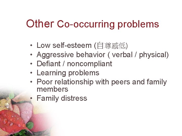 Other Co-occurring problems • • • Low self-esteem (自尊感低) Aggressive behavior ( verbal /