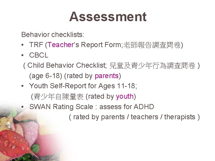 Assessment Behavior checklists: • TRF (Teacher’s Report Form; 老師報告調查問卷) • CBCL ( Child Behavior