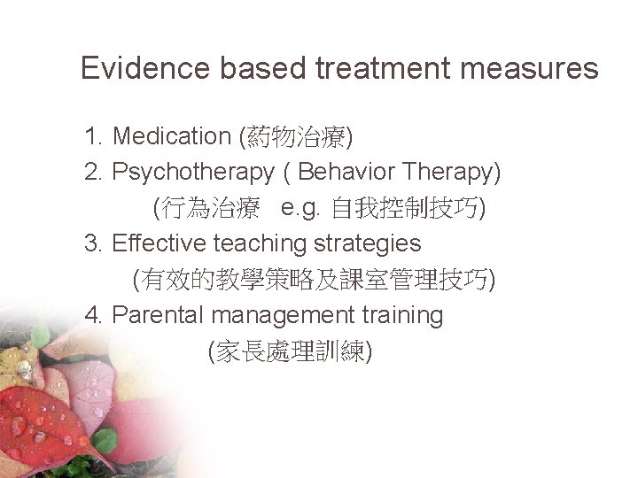 Evidence based treatment measures 1. Medication (葯物治療) 2. Psychotherapy ( Behavior Therapy) (行為治療 e.