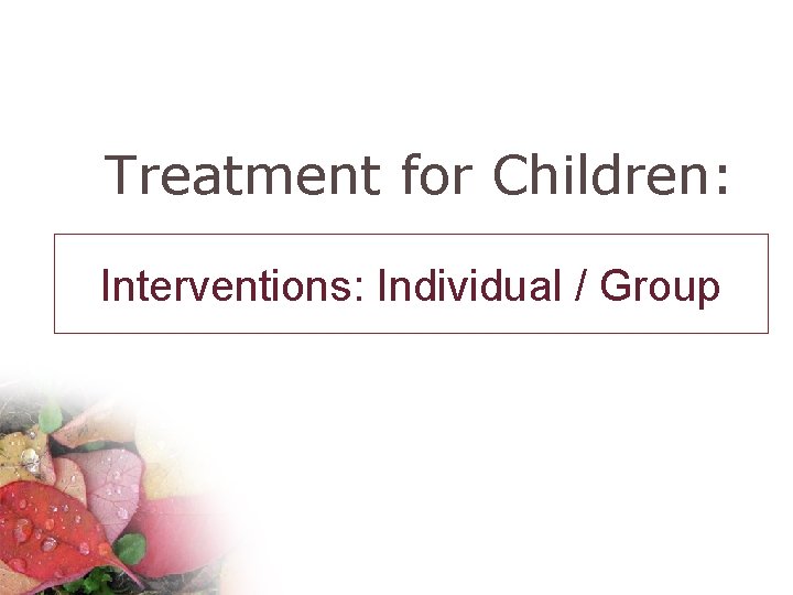 Treatment for Children: Interventions: Individual / Group 