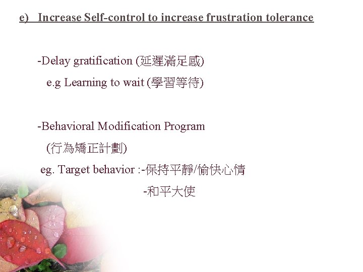 e) Increase Self-control to increase frustration tolerance -Delay gratification (延遲滿足感) e. g Learning to