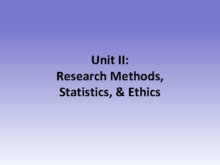 Unit II: Research Methods, Statistics, & Ethics 