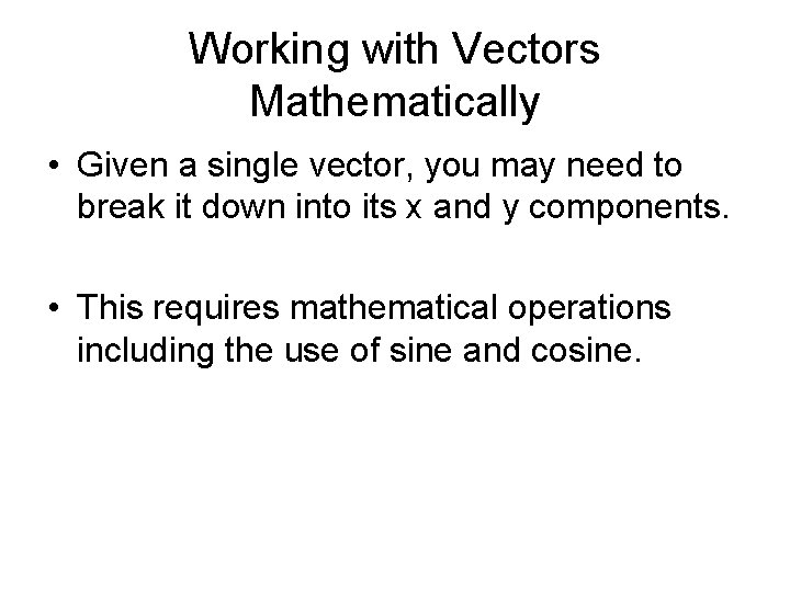 Working with Vectors Mathematically • Given a single vector, you may need to break