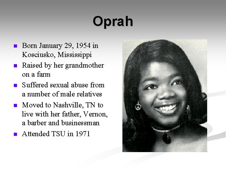Oprah n n n Born January 29, 1954 in Kosciusko, Mississippi Raised by her