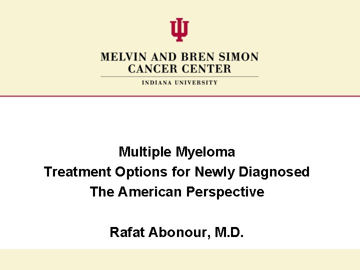 Multiple Myeloma Treatment Options for Newly Diagnosed The American Perspective Rafat Abonour, M. D.
