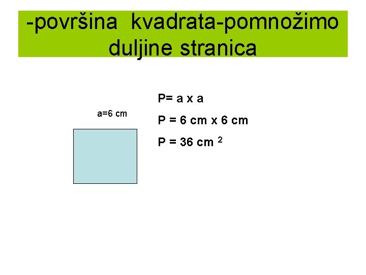 -površina kvadrata-pomnožimo duljine stranica P= a x a a=6 cm P = 6 cm