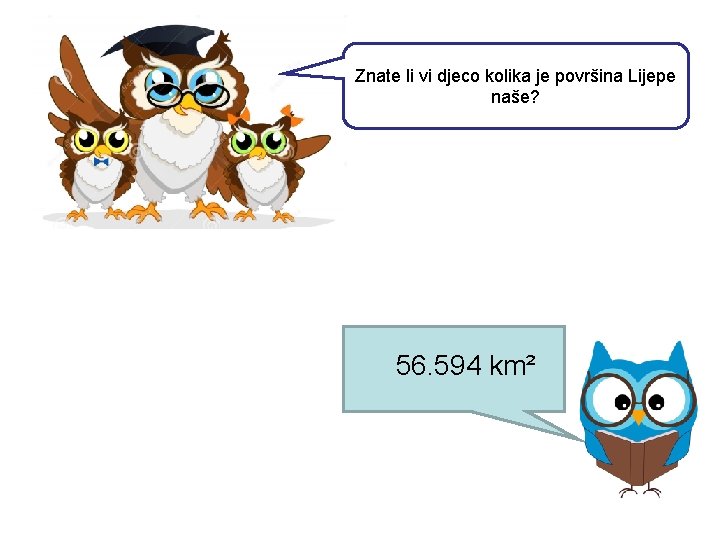 Znate li vi djeco kolika je površina Lijepe naše? 56. 594 km² 