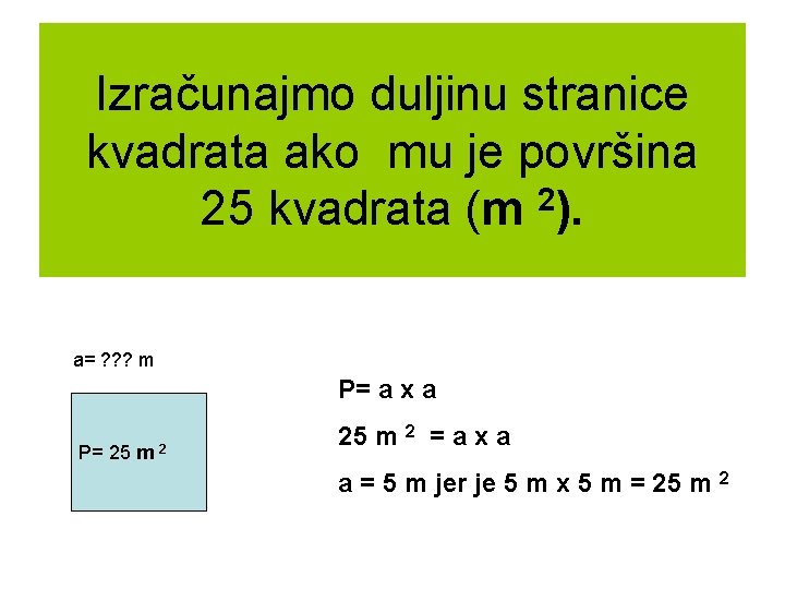 Izračunajmo duljinu stranice kvadrata ako mu je površina 25 kvadrata (m 2). a= ?