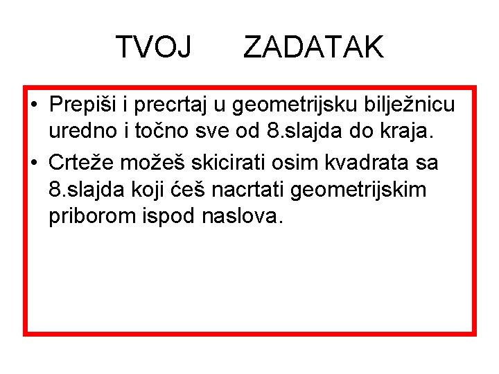 TVOJ ZADATAK • Prepiši i precrtaj u geometrijsku bilježnicu uredno i točno sve od
