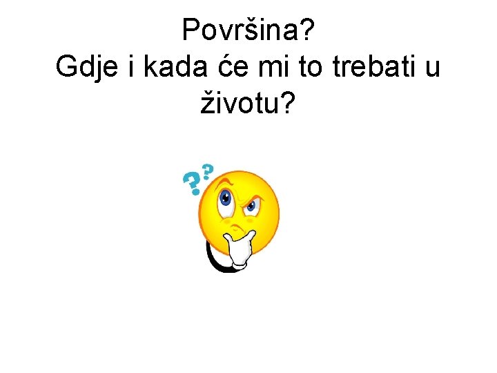 Površina? Gdje i kada će mi to trebati u životu? 