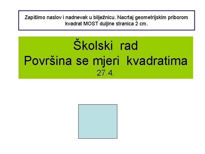 Zapišimo naslov i nadnevak u bilježnicu. Nacrtaj geometrijskim priborom kvadrat MOST duljine stranica 2