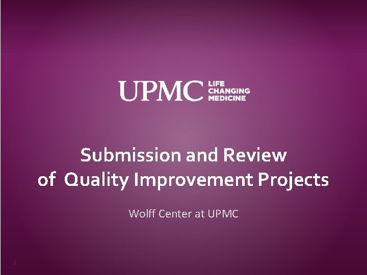 Submission and Review of Quality Improvement Projects Wolff Center at UPMC 1 