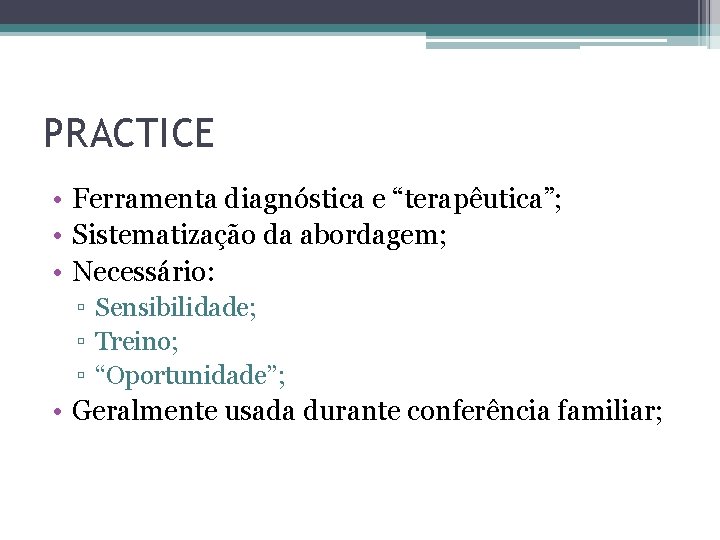 PRACTICE • Ferramenta diagnóstica e “terapêutica”; • Sistematização da abordagem; • Necessário: ▫ Sensibilidade;