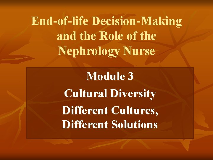 End-of-life Decision-Making and the Role of the Nephrology Nurse Module 3 Cultural Diversity Different