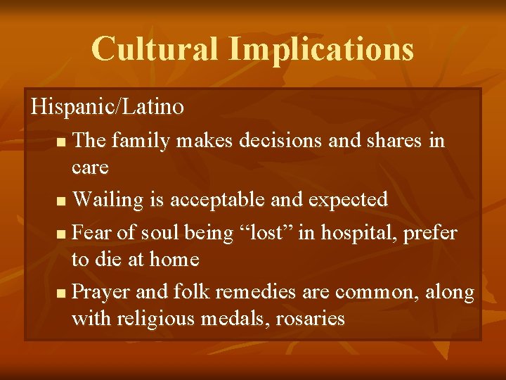 Cultural Implications Hispanic/Latino The family makes decisions and shares in care n Wailing is