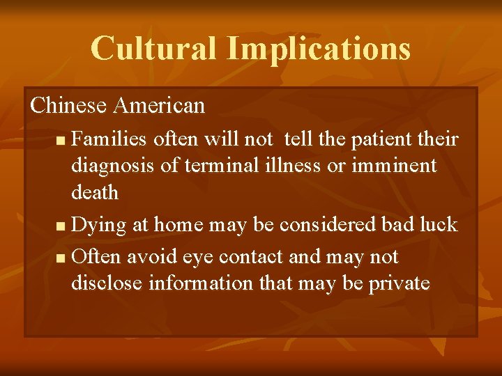 Cultural Implications Chinese American Families often will not tell the patient their diagnosis of