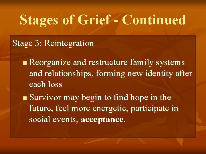 Stages of Grief - Continued Stage 3: Reintegration Reorganize and restructure family systems and