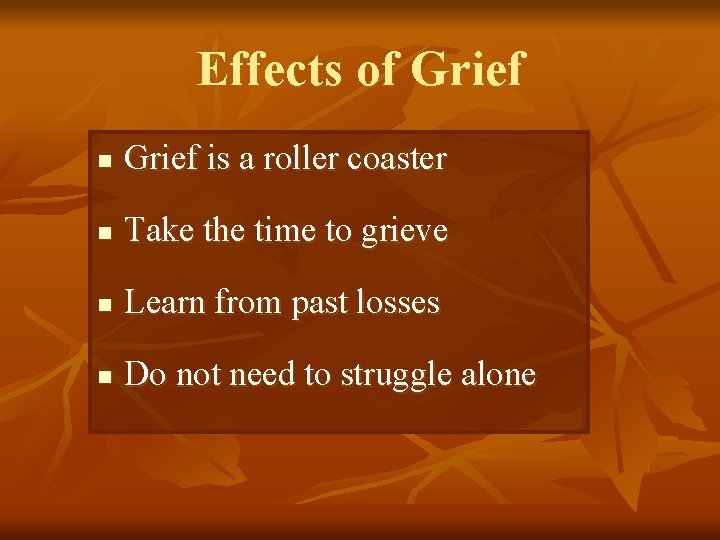 Effects of Grief n Grief is a roller coaster n Take the time to