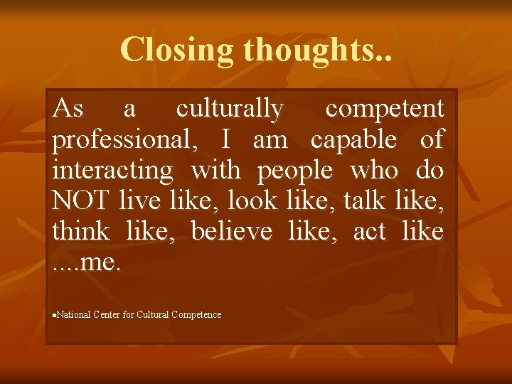 Closing thoughts. . As a culturally competent professional, I am capable of interacting with