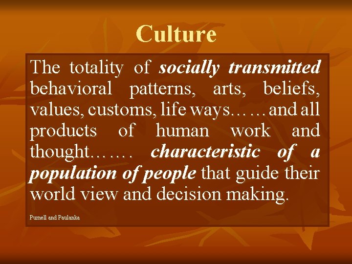 Culture The totality of socially transmitted behavioral patterns, arts, beliefs, values, customs, life ways……and