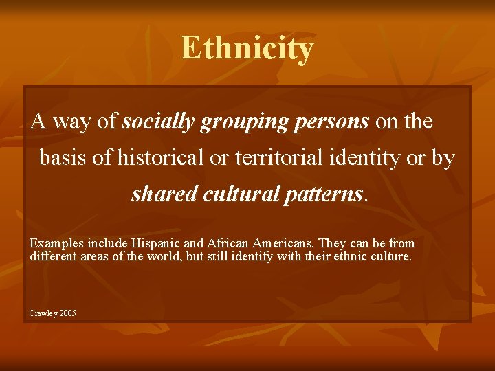 Ethnicity A way of socially grouping persons on the basis of historical or territorial