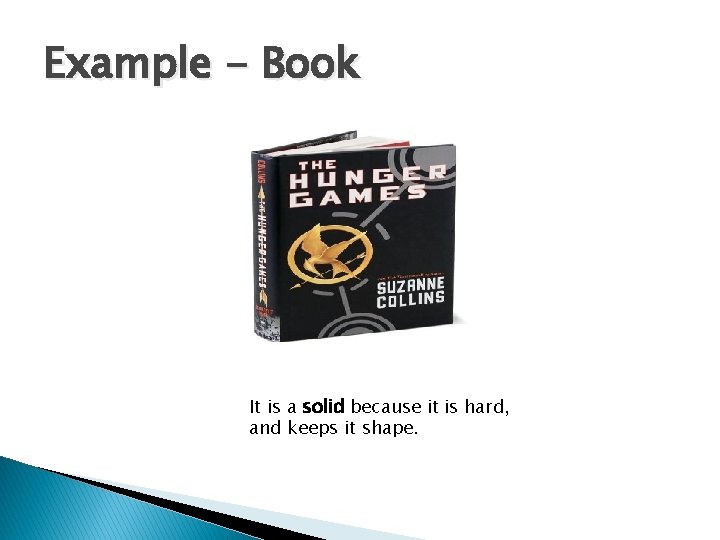 Example - Book It is a solid because it is hard, and keeps it