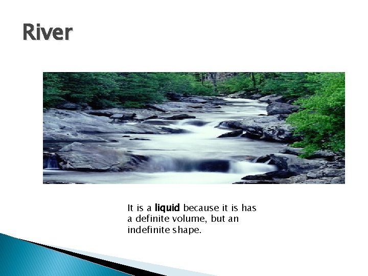 River It is a liquid because it is has a definite volume, but an