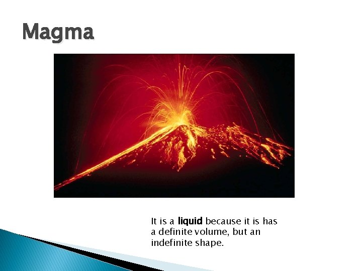 Magma It is a liquid because it is has a definite volume, but an