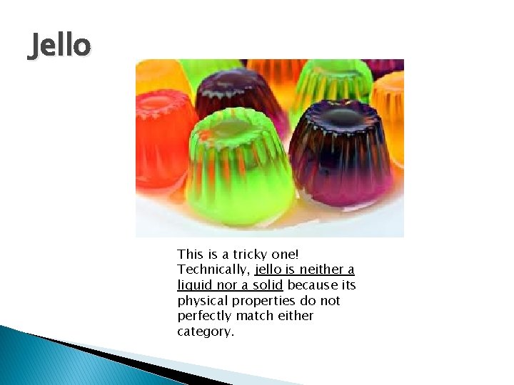 Jello This is a tricky one! Technically, jello is neither a liquid nor a