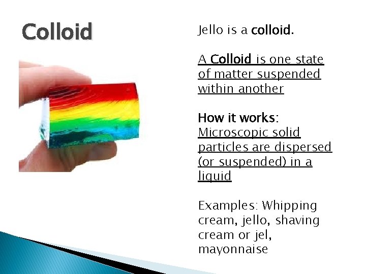 Colloid Jello is a colloid. A Colloid is one state of matter suspended within