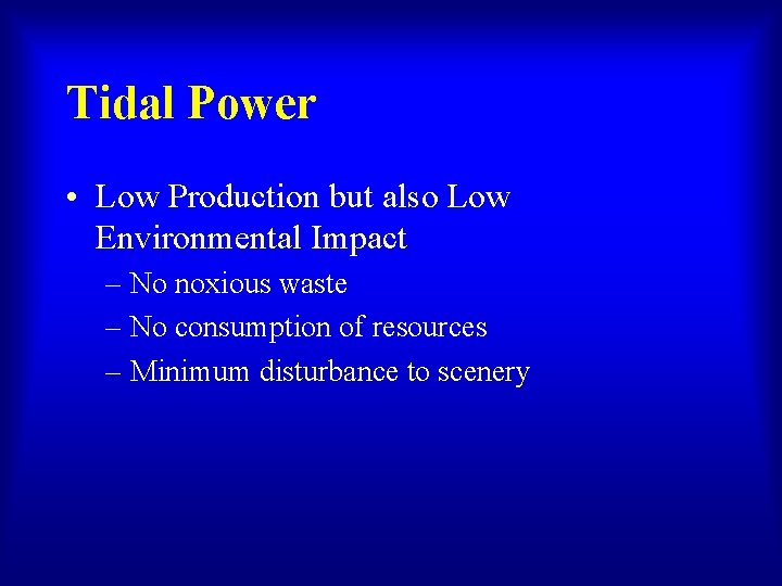 Tidal Power • Low Production but also Low Environmental Impact – No noxious waste